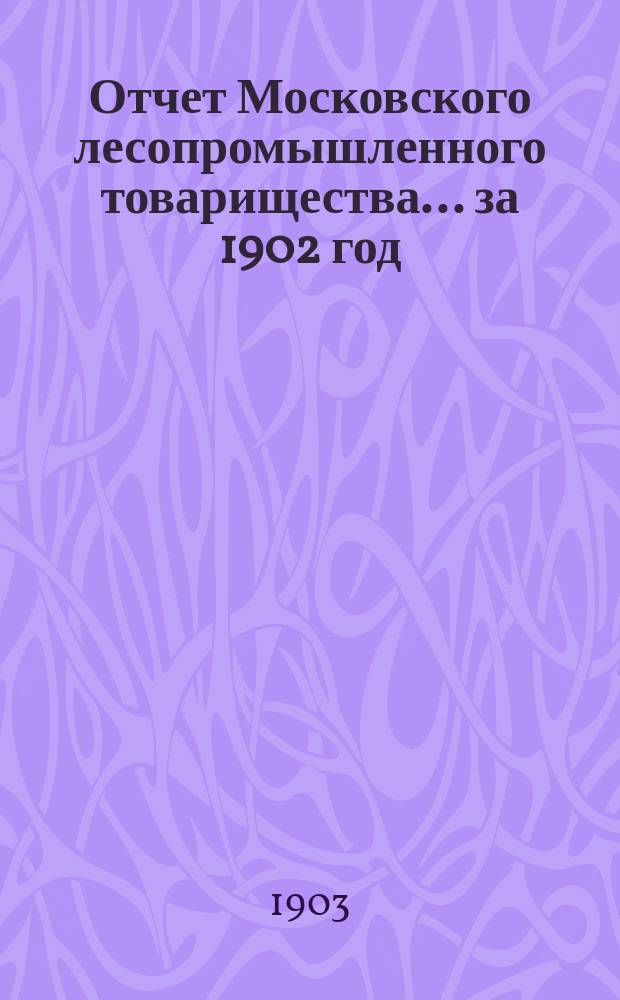 Отчет Московского лесопромышленного товарищества... за 1902 год