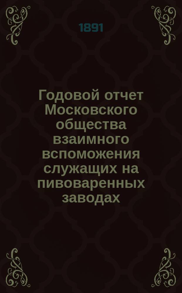 ... Годовой отчет Московского общества взаимного вспоможения служащих на пивоваренных заводах...