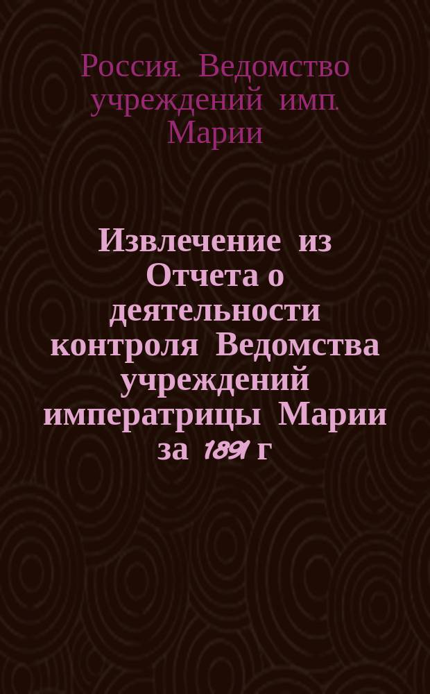 !Извлечение из Отчета о деятельности контроля Ведомства учреждений императрицы Марии за 1891 г.