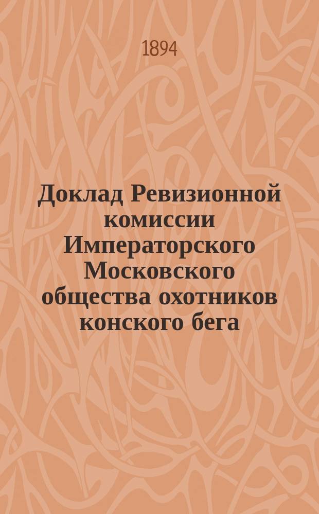 Доклад Ревизионной комиссии Императорского Московского общества охотников конского бега... за 1893/94 год
