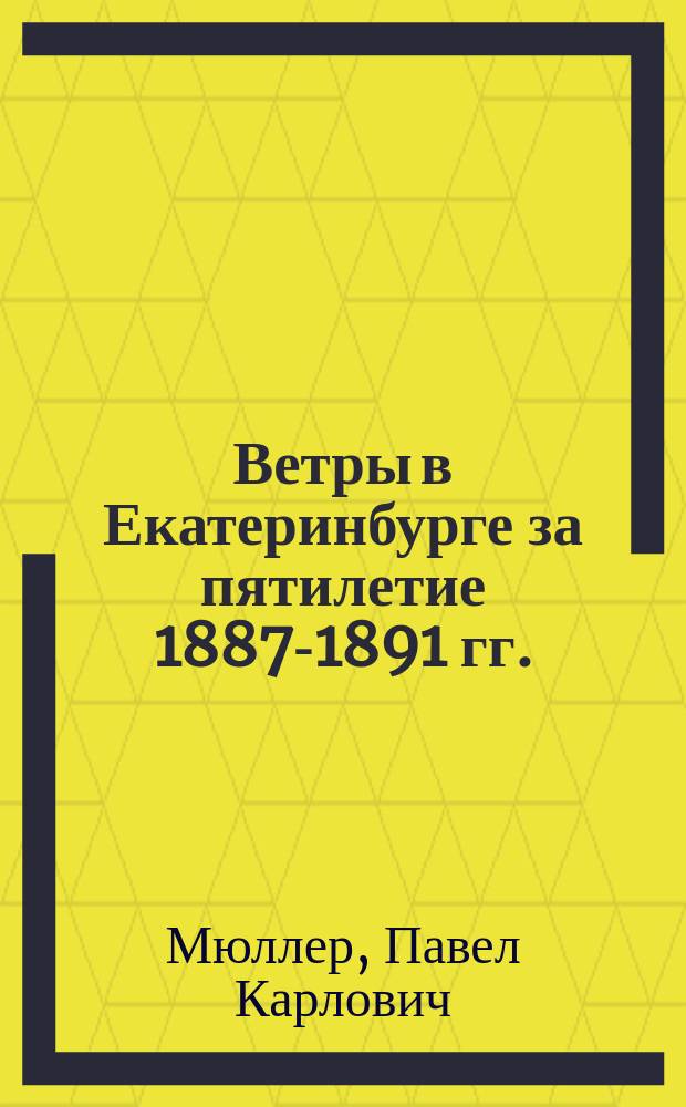 Ветры в Екатеринбурге за пятилетие 1887-1891 гг. : Чит. в заседании Физ.-мат. отд-ния 9 окт. 1892 г