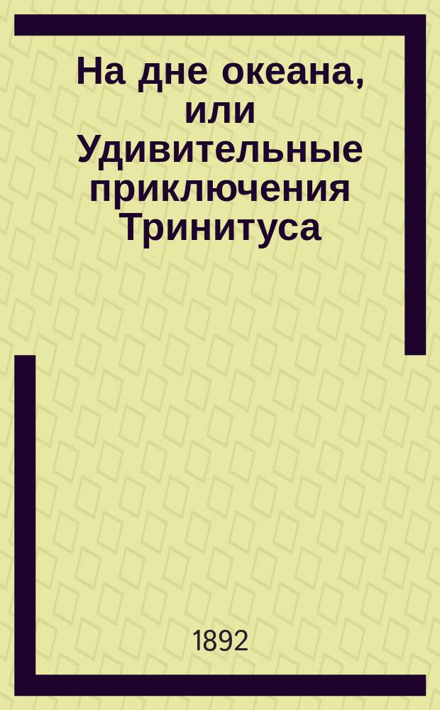 На дне океана, или Удивительные приключения Тринитуса : (Переделка с фр.)