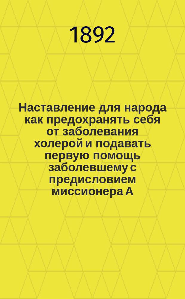 Наставление для народа как предохранять себя от заболевания холерой и подавать первую помощь заболевшему с предисловием миссионера А.А. Зыбина