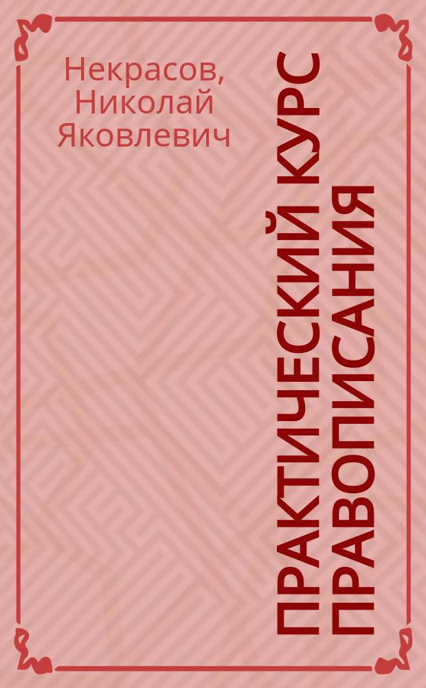 ...Практический курс правописания : С материалом для упражнения в изложении мыслей : Руководство для учеников начал. уч-щ, в 2 вып
