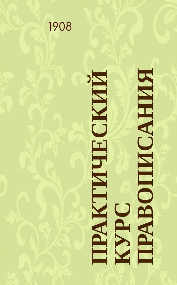 ...Практический курс правописания : С материалом для упражнения в изложении мыслей : Руководство для учеников начал. уч-щ, в 2 вып