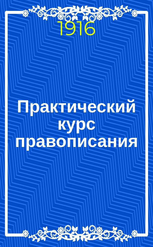 ...Практический курс правописания : С материалом для упражнения в изложении мыслей : Руководство для учеников начал. уч-щ, в 2 вып