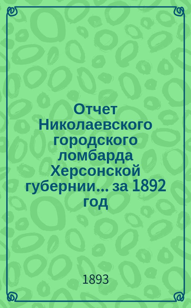 Отчет Николаевского городского ломбарда Херсонской губернии... за 1892 год