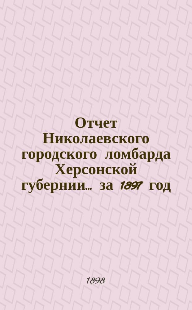 Отчет Николаевского городского ломбарда Херсонской губернии... за 1897 год