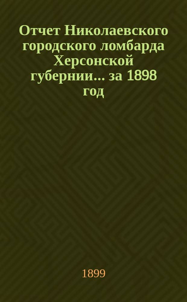 Отчет Николаевского городского ломбарда Херсонской губернии... за 1898 год