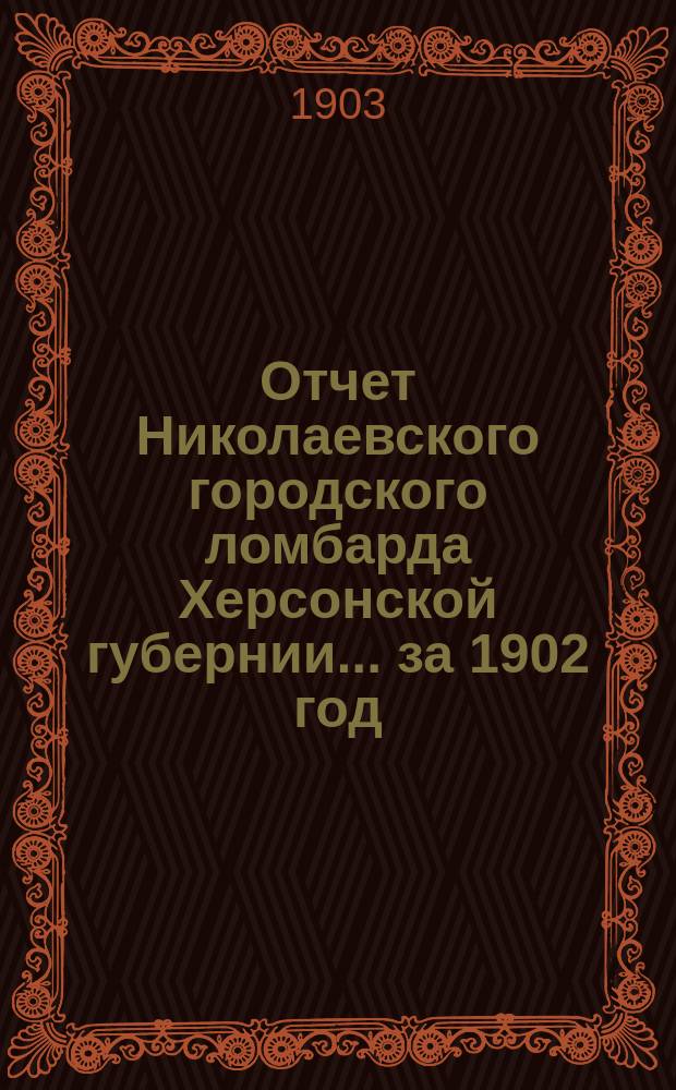 Отчет Николаевского городского ломбарда Херсонской губернии... за 1902 год