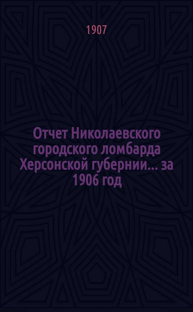 Отчет Николаевского городского ломбарда Херсонской губернии... за 1906 год