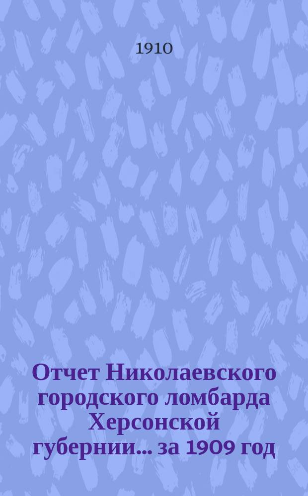 Отчет Николаевского городского ломбарда Херсонской губернии... за 1909 год