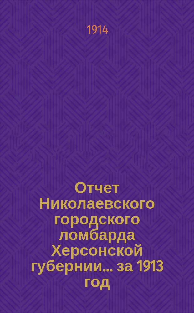 Отчет Николаевского городского ломбарда Херсонской губернии... за 1913 год