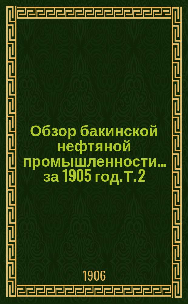 Обзор бакинской нефтяной промышленности... за 1905 год. Т. 2 : Вывоз и потребление нефти и ее продуктов