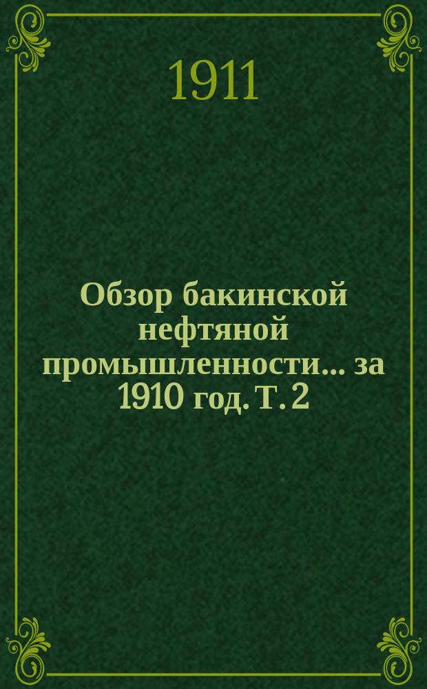 Обзор бакинской нефтяной промышленности... за 1910 год. Т. 2 (Ч. 1-2) : Приложения