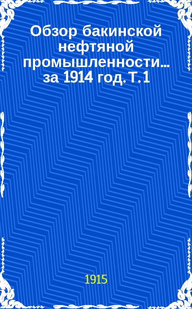 Обзор бакинской нефтяной промышленности... за 1914 год. Т. 1