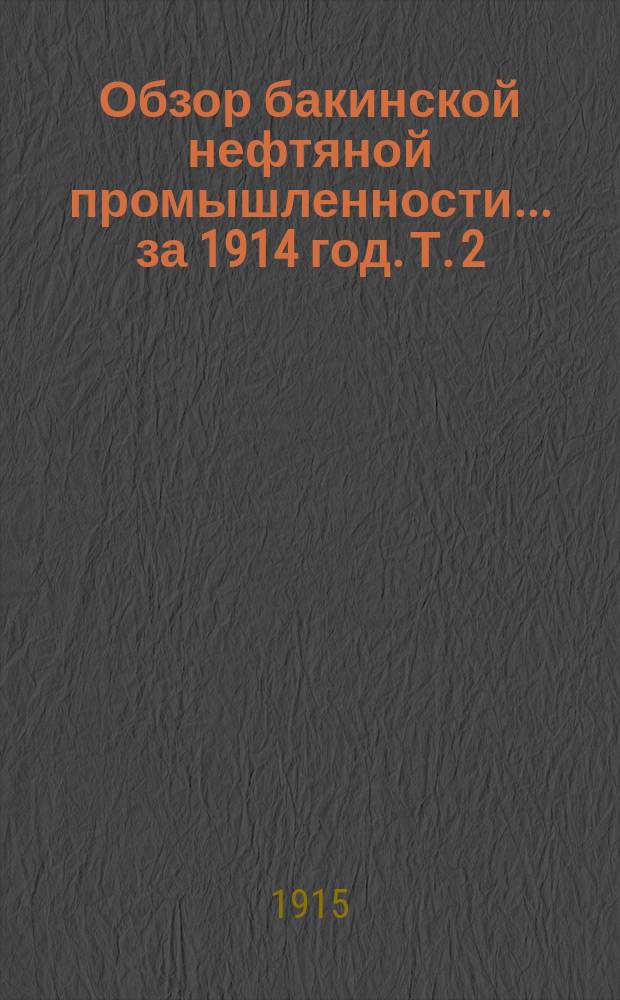 Обзор бакинской нефтяной промышленности... за 1914 год. Т. 2 : Приложения