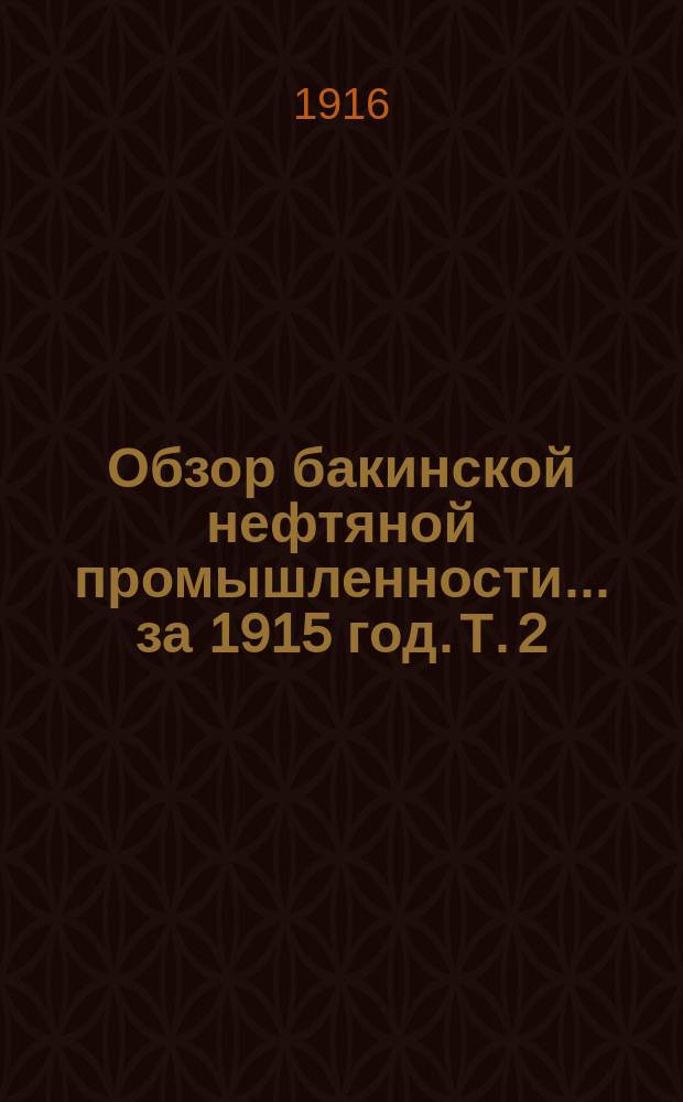 Обзор бакинской нефтяной промышленности... за 1915 год. Т. 2 : Приложения