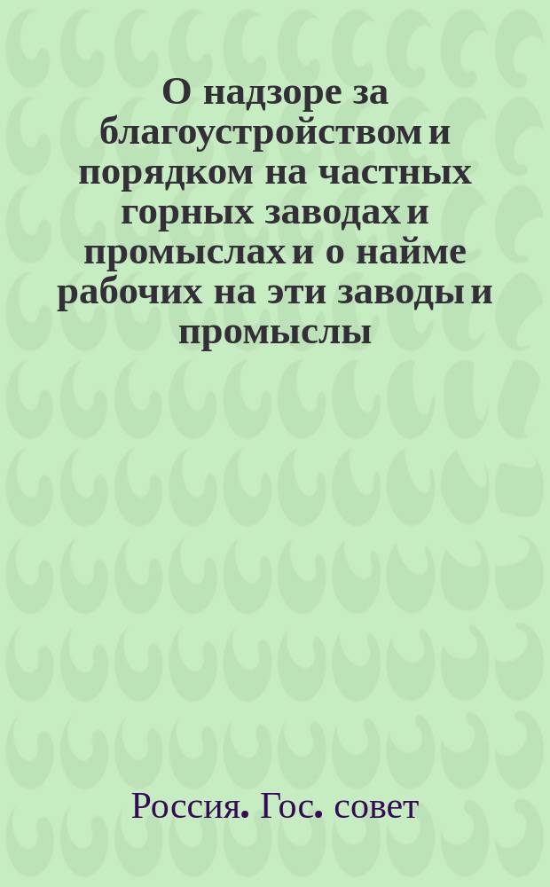 О надзоре за благоустройством и порядком на частных горных заводах и промыслах и о найме рабочих на эти заводы и промыслы