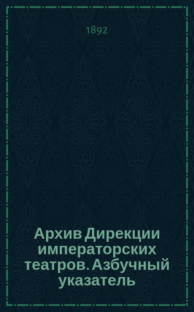 Архив Дирекции императорских театров. Азбучный указатель : Азбучный указатель