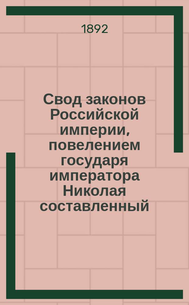 Свод законов Российской империи, повелением государя императора Николая составленный : Изд. 1892 г. Т. 1-. Т. 16. Ч. 1 : Судебные уставы