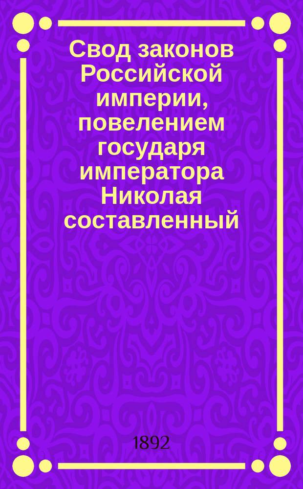 Свод законов Российской империи, повелением государя императора Николая составленный : Изд. 1892 г. Т. 1-. Т. 16. Ч. 2 : Учреждение местных судебных установлений прежнего устройства и законы о судопроизводстве