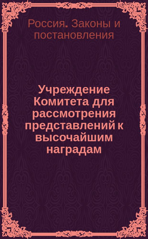 Учреждение Комитета для рассмотрения представлений к высочайшим наградам : Т. 1, ч. 2 Свода законов. Изд. 1892 г