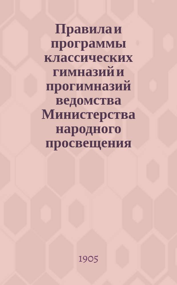 Правила и программы классических гимназий и прогимназий ведомства Министерства народного просвещения