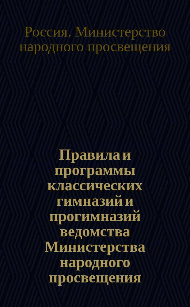 Правила и программы классических гимназий и прогимназий ведомства Министерства народного просвещения
