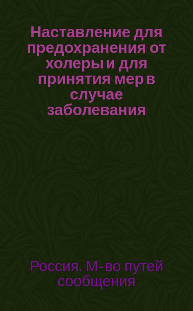 Наставление для предохранения от холеры и для принятия мер в случае заболевания : Извлеч. из постановления министра путей сообщения от 27 июня 1892 г. № 9125. (Журн. М-ва Путей Cообщ. № 27)