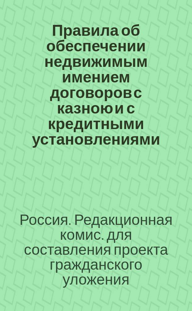 Правила об обеспечении недвижимым имением договоров с казною и с кредитными установлениями : Проект