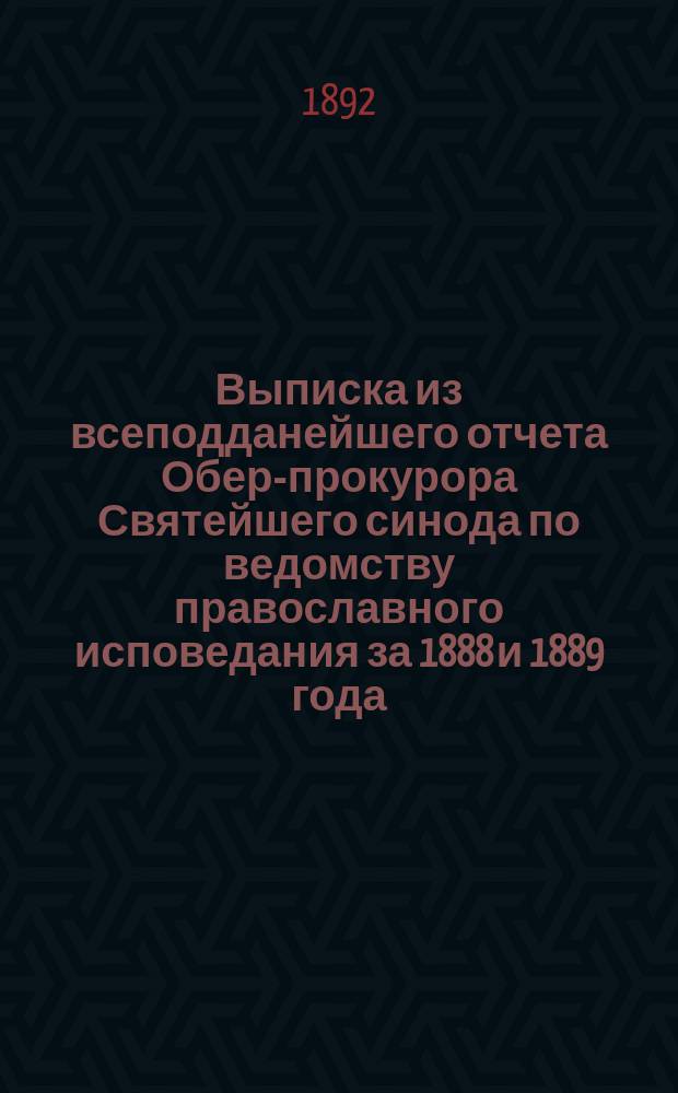 !Выписка из всеподданейшего отчета Обер-прокурора Святейшего синода по ведомству православного исповедания за 1888 и 1889 года