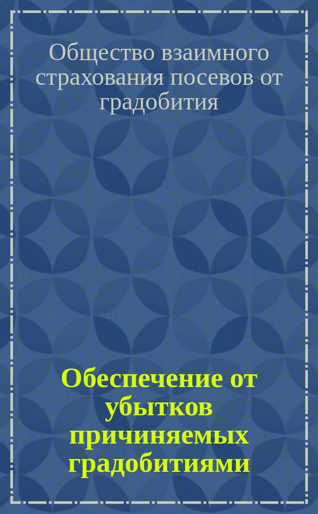 Обеспечение от убытков причиняемых градобитиями : К сведению господ сельских хозяев