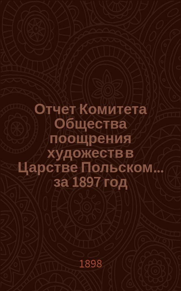 Отчет Комитета Общества поощрения художеств в Царстве Польском... за 1897 год