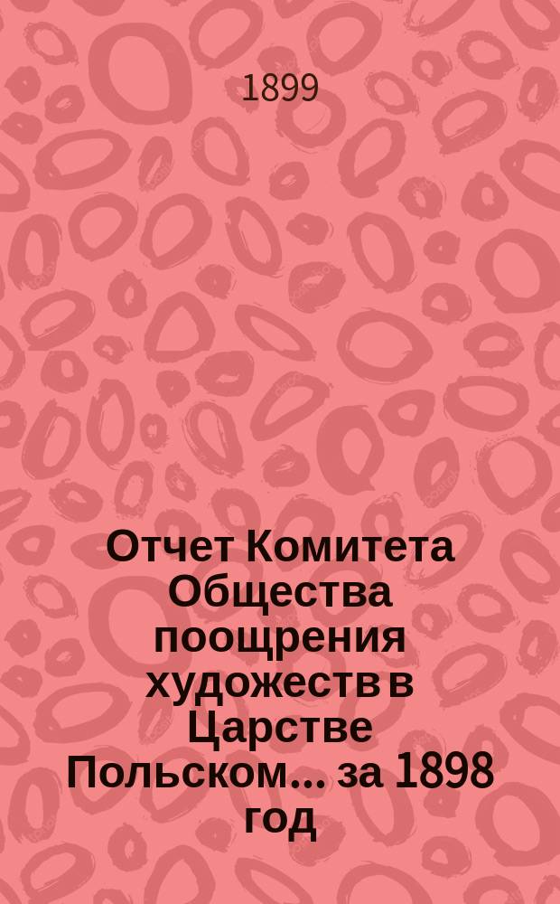 Отчет Комитета Общества поощрения художеств в Царстве Польском... за 1898 год