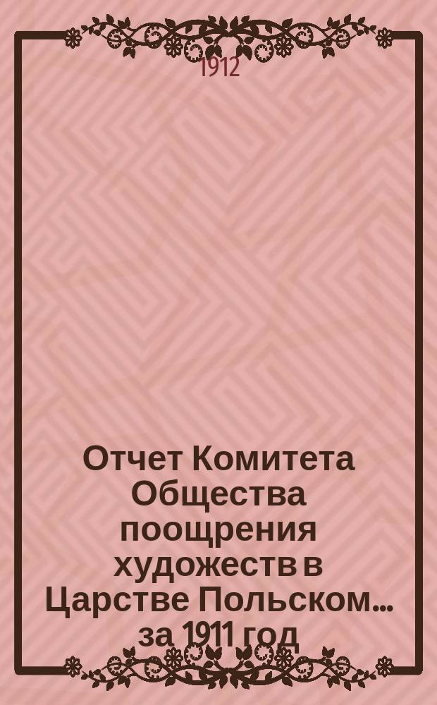 Отчет Комитета Общества поощрения художеств в Царстве Польском... за 1911 год