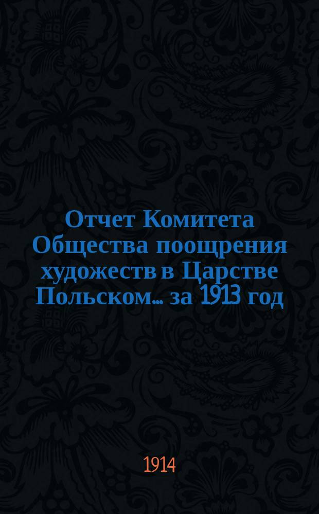 Отчет Комитета Общества поощрения художеств в Царстве Польском... за 1913 год