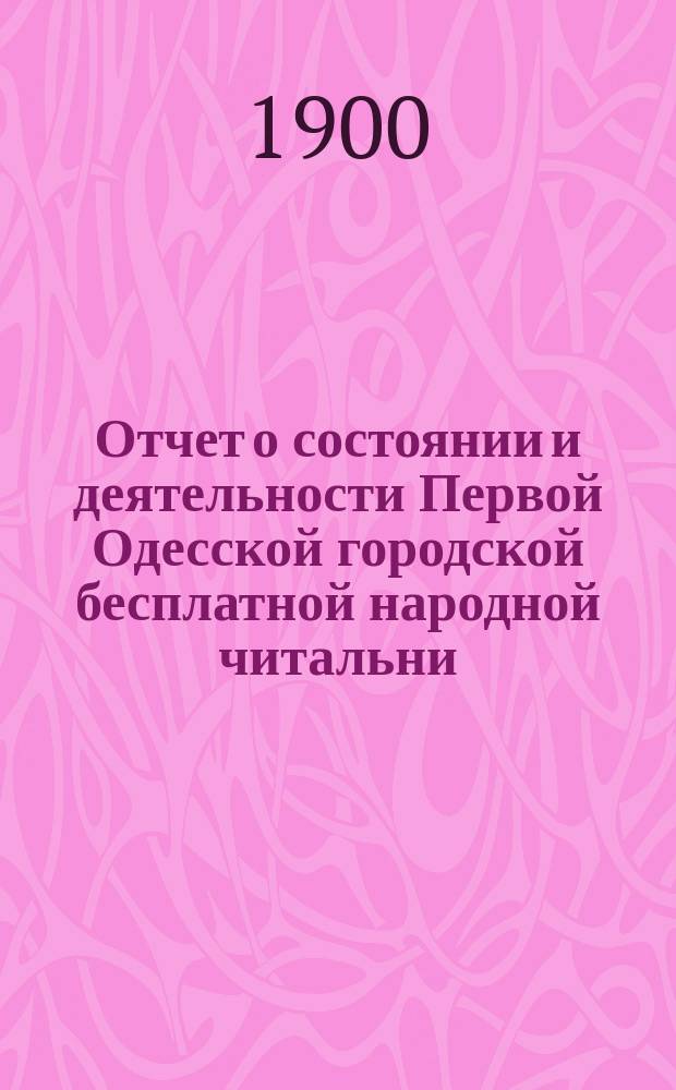 Отчет о состоянии и деятельности Первой Одесской городской бесплатной народной читальни... за 1899 г.