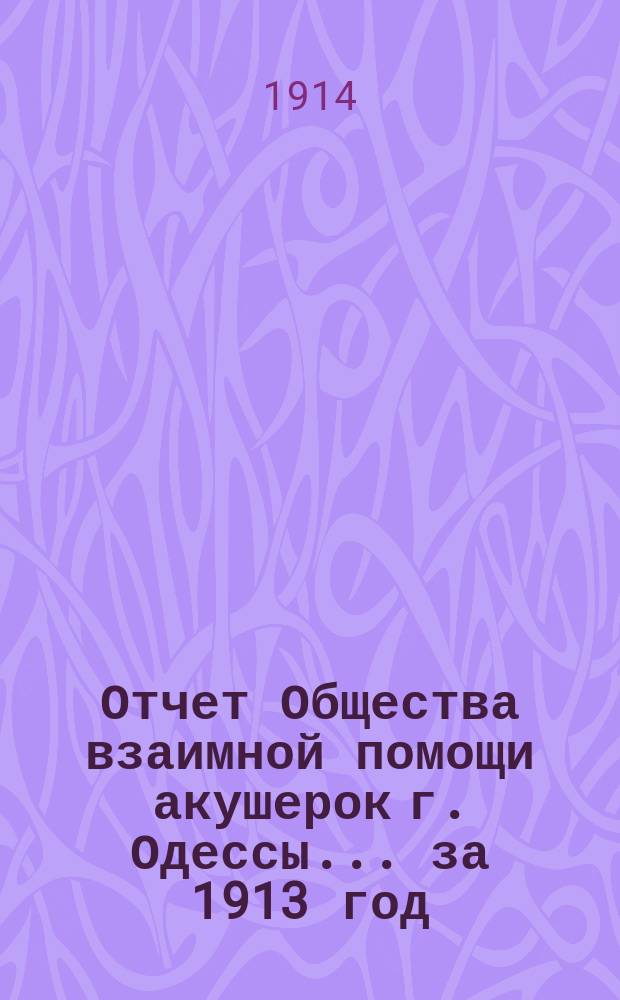 Отчет Общества взаимной помощи акушерок г. Одессы... за 1913 год