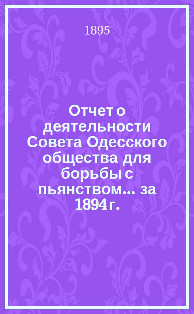 Отчет о деятельности Совета Одесского общества для борьбы с пьянством... за 1894 г.