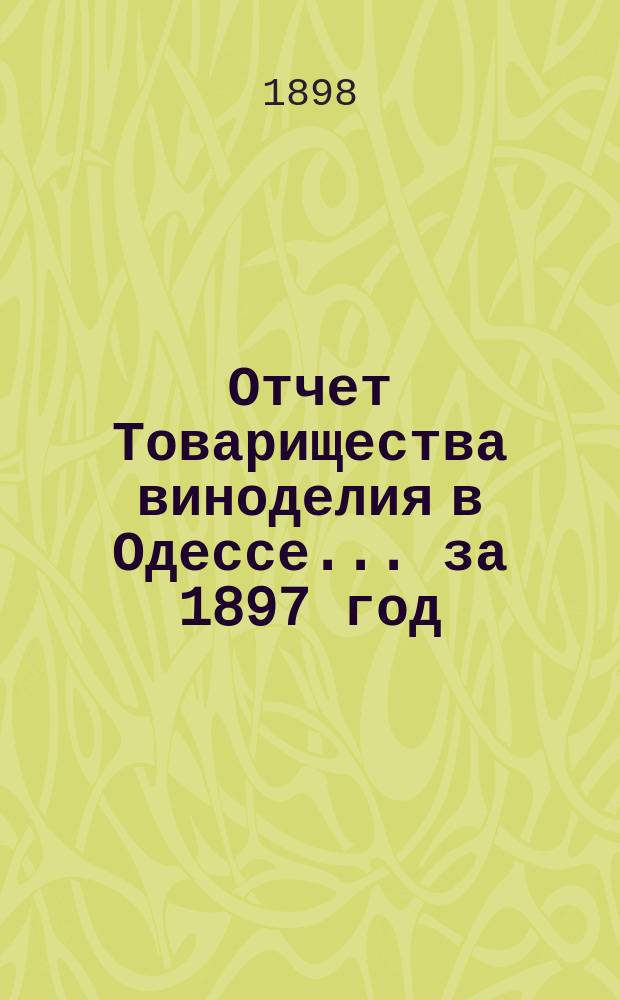 Отчет Товарищества виноделия в Одессе... за 1897 год