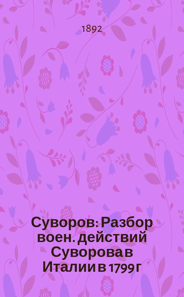 Суворов : Разбор воен. действий Суворова в Италии в 1799 г