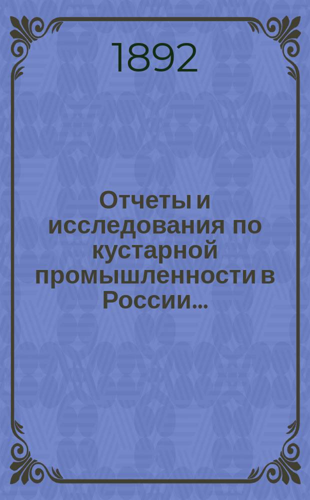 Отчеты и исследования по кустарной промышленности в России... : Т. 1-