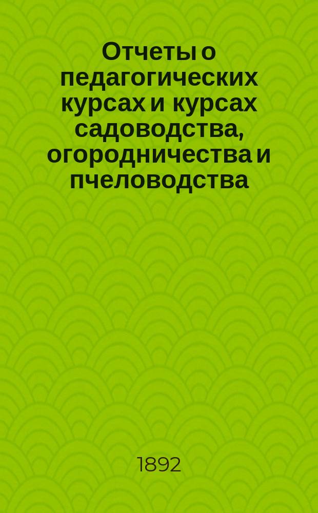 Отчеты о педагогических курсах и курсах садоводства, огородничества и пчеловодства, учрежденных... Новгородским губернским земством для учителей и учительниц народных школ