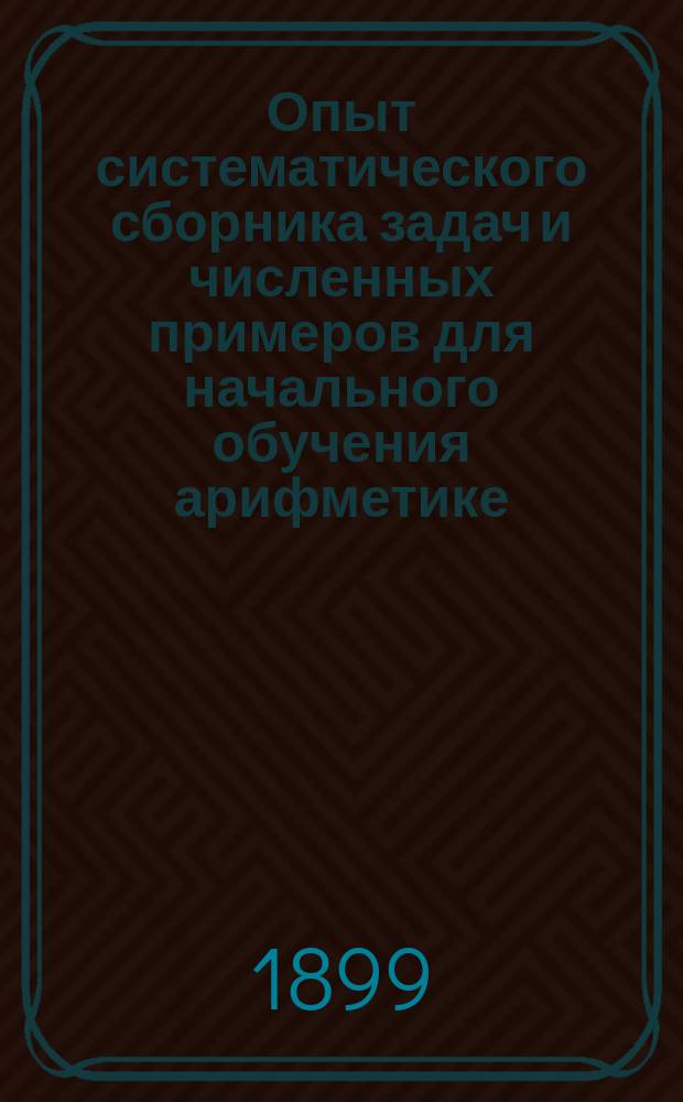 Опыт систематического сборника задач и численных примеров для начального обучения арифметике