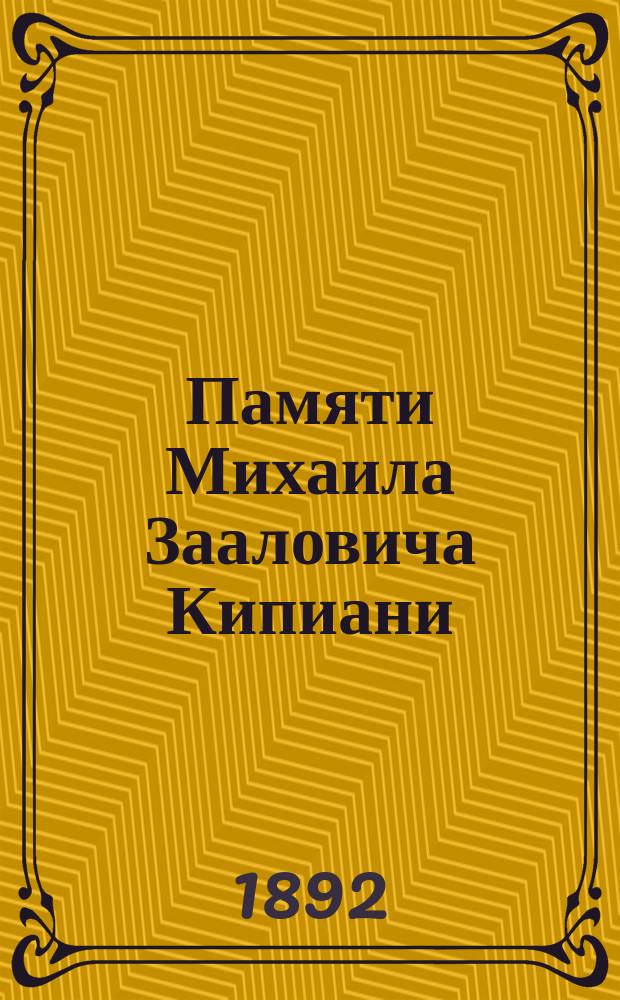 Памяти Михаила Зааловича Кипиани : Некролог и речи
