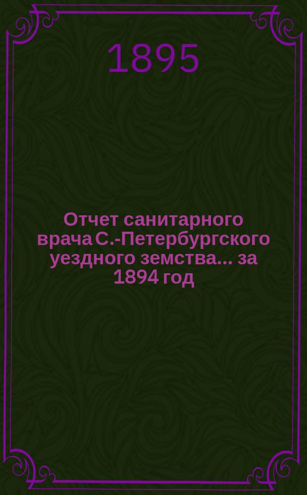 Отчет санитарного врача С.-Петербургского уездного земства... за 1894 год