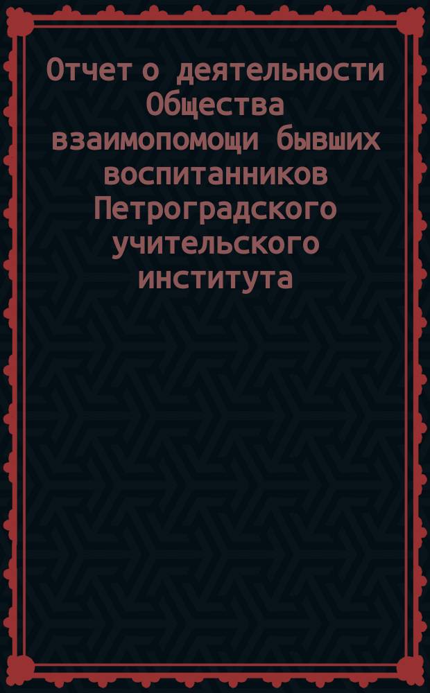 Отчет о деятельности Общества взаимопомощи бывших воспитанников Петроградского учительского института... с 21 ноября 1890 г. по 1 сентября 1891 г.