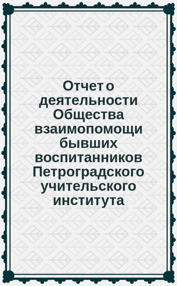 Отчет о деятельности Общества взаимопомощи бывших воспитанников Петроградского учительского института... с 1 сентября 1892 г. по 1 сентября 1893 г.