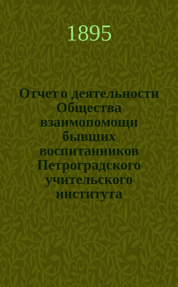 Отчет о деятельности Общества взаимопомощи бывших воспитанников Петроградского учительского института... с 1 сентября 1894 г. по 1 сентября 1895 г.
